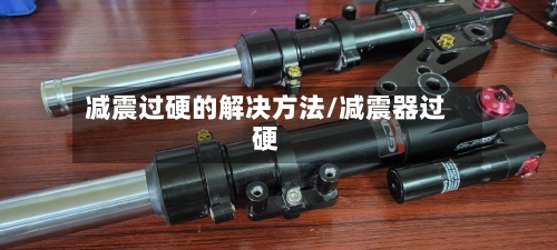 减震过硬的解决方法/减震器过硬-第2张图片