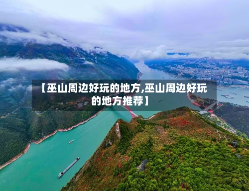 【巫山周边好玩的地方,巫山周边好玩的地方推荐】-第1张图片