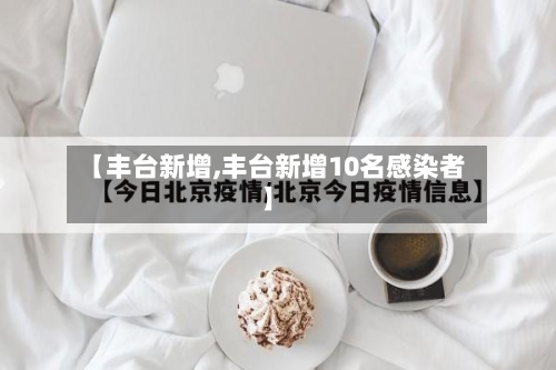 【丰台新增,丰台新增10名感染者】-第1张图片