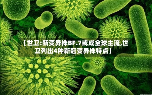 【世卫:新变异株BF.7或成全球主流,世卫列出4种新冠变异株特点】-第1张图片