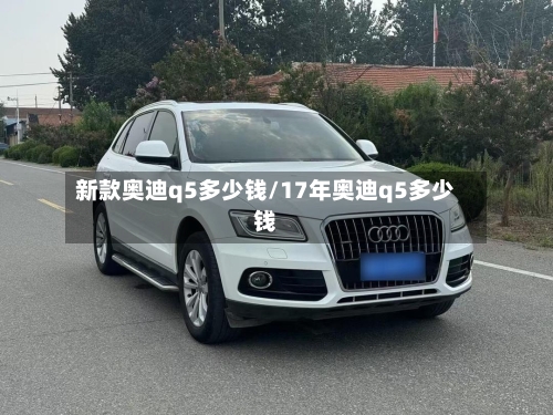 新款奥迪q5多少钱/17年奥迪q5多少钱