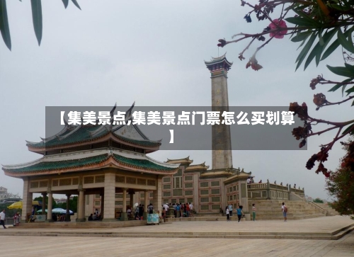 【集美景点,集美景点门票怎么买划算】-第2张图片