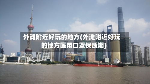 外滩附近好玩的地方(外滩附近好玩的地方医用口罩保质期)-第1张图片