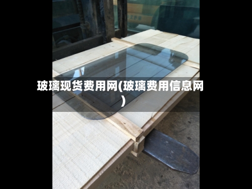 玻璃现货费用网(玻璃费用信息网)
