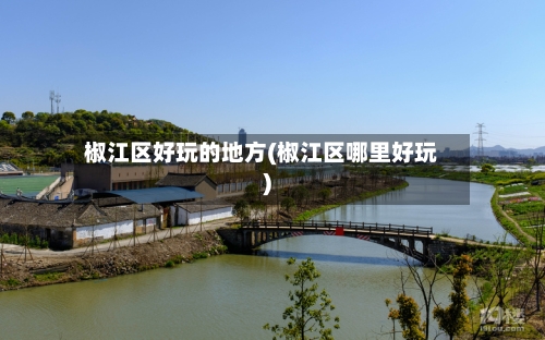 椒江区好玩的地方(椒江区哪里好玩)-第3张图片