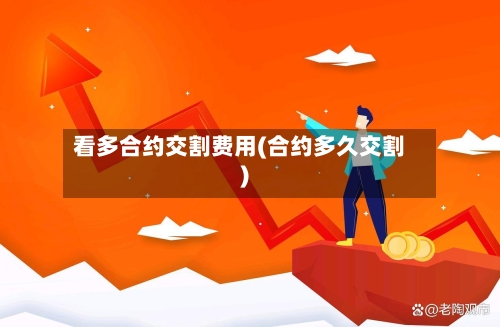 看多合约交割费用(合约多久交割)