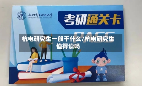 杭电研究生一般干什么/杭电研究生值得读吗-第2张图片