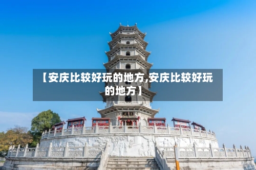 【安庆比较好玩的地方,安庆比较好玩的地方】-第2张图片