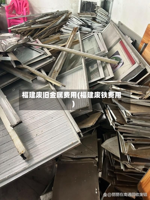 福建废旧金属费用(福建废铁费用)