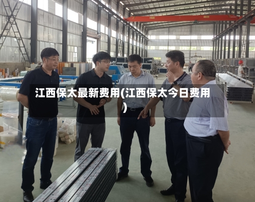江西保太最新费用(江西保太今日费用)-第2张图片