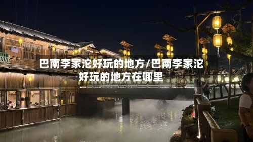 巴南李家沱好玩的地方/巴南李家沱好玩的地方在哪里-第2张图片