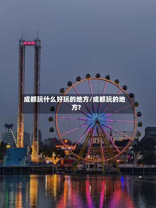 成都玩什么好玩的地方/成都玩的地方?-第2张图片
