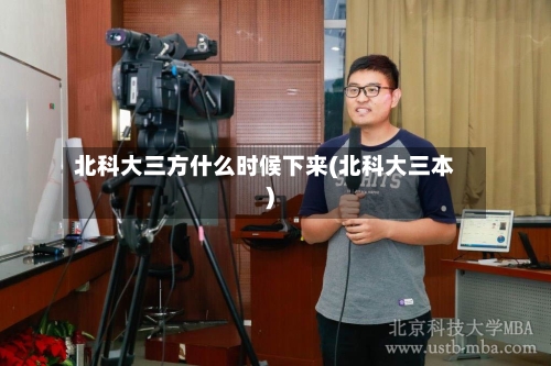 北科大三方什么时候下来(北科大三本)-第1张图片