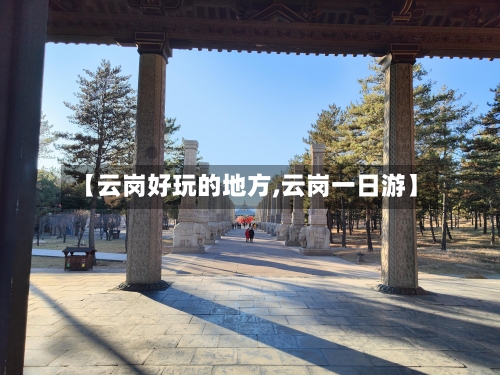 【云岗好玩的地方,云岗一日游】-第3张图片