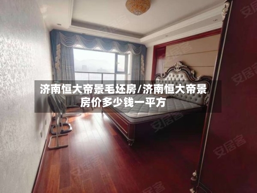 济南恒大帝景毛坯房/济南恒大帝景房价多少钱一平方-第2张图片