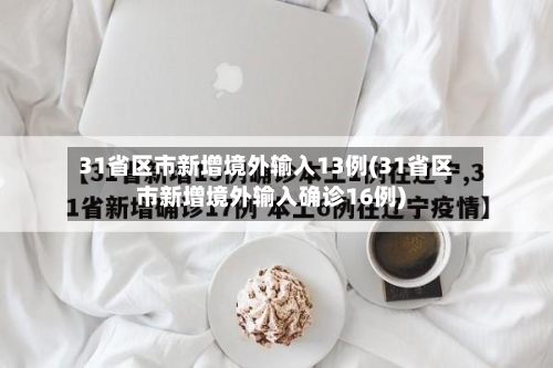 31省区市新增境外输入13例(31省区市新增境外输入确诊16例)-第2张图片