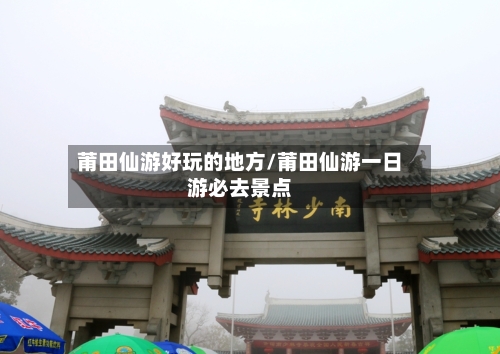 莆田仙游好玩的地方/莆田仙游一日游必去景点-第1张图片