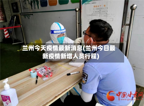 兰州今天疫情最新消息(兰州今日最新疫情新增人员行程)-第2张图片