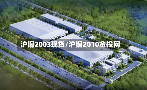 沪铜2003现货/沪铜2010金投网-第2张图片