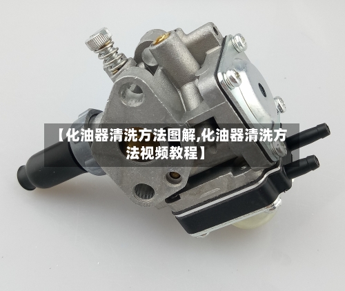【化油器清洗方法图解,化油器清洗方法视频教程】-第1张图片