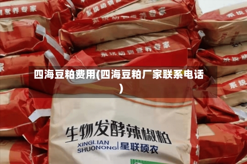 四海豆粕费用(四海豆粕厂家联系电话)-第3张图片