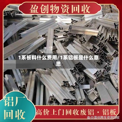 1系板料什么费用/1系铝板是什么意思-第1张图片