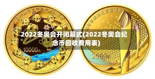 2022冬奥会开闭幕式(2022冬奥会纪念币回收费用表)-第1张图片