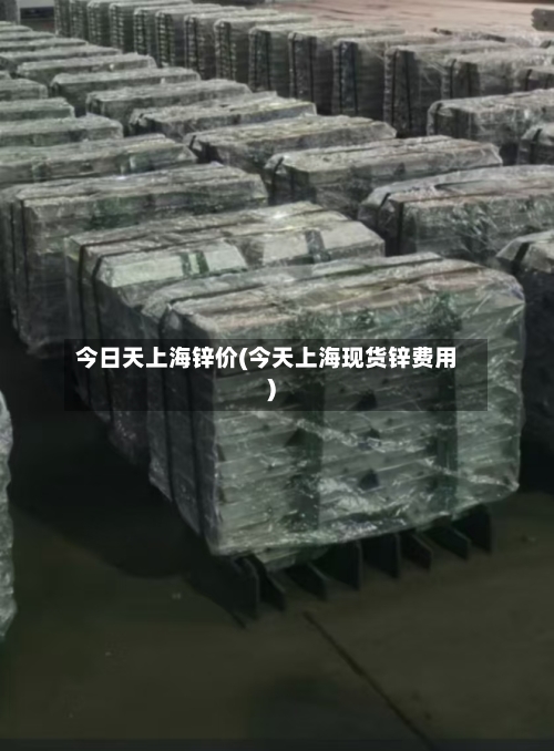 今日天上海锌价(今天上海现货锌费用)-第2张图片