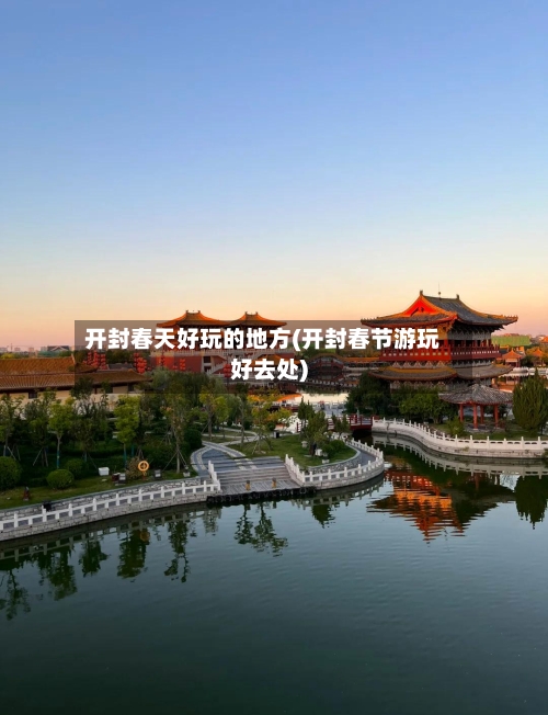 开封春天好玩的地方(开封春节游玩好去处)-第1张图片