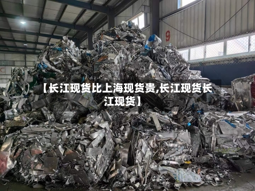 【长江现货比上海现货贵,长江现货长江现货】-第1张图片