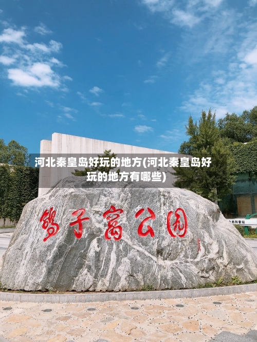 河北秦皇岛好玩的地方(河北秦皇岛好玩的地方有哪些)-第1张图片