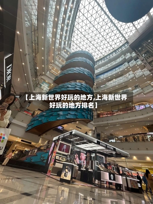 【上海新世界好玩的地方,上海新世界好玩的地方排名】-第1张图片