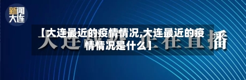 【大连最近的疫情情况,大连最近的疫情情况是什么】-第1张图片