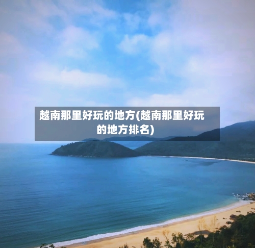 越南那里好玩的地方(越南那里好玩的地方排名)-第3张图片