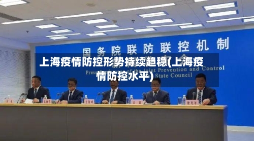 上海疫情防控形势持续趋稳(上海疫情防控水平)-第2张图片