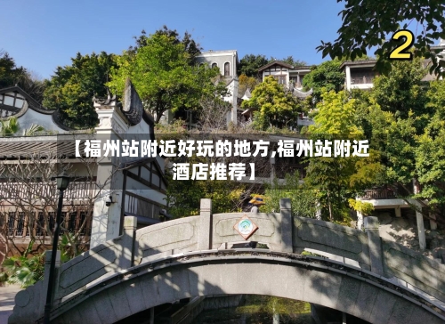 【福州站附近好玩的地方,福州站附近酒店推荐】-第1张图片