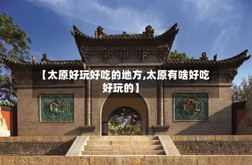 【太原好玩好吃的地方,太原有啥好吃好玩的】-第1张图片