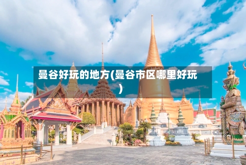 曼谷好玩的地方(曼谷市区哪里好玩)-第1张图片