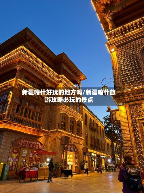 新疆喀什好玩的地方吗/新疆喀什旅游攻略必玩的景点-第2张图片