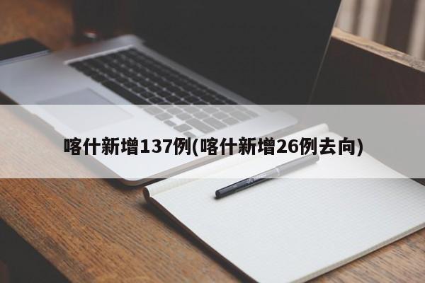 喀什新增137例(喀什新增26例去向)