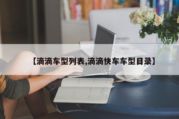 【滴滴车型列表,滴滴快车车型目录】