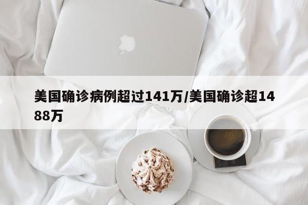 美国确诊病例超过141万/美国确诊超1488万