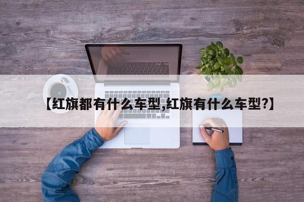 【红旗都有什么车型,红旗有什么车型?】