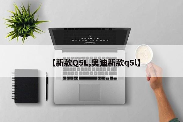 【新款Q5L,奥迪新款q5l】