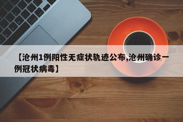 【沧州1例阳性无症状轨迹公布,沧州确诊一例冠状病毒】