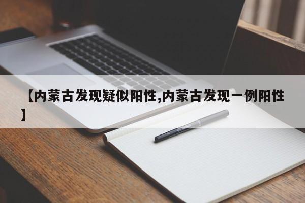 【内蒙古发现疑似阳性,内蒙古发现一例阳性】